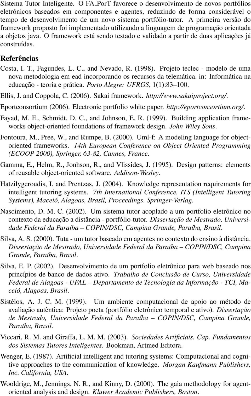 A primeira versão do framework proposto foi implementado utilizando a linguagem de programação orientada a objetos java.