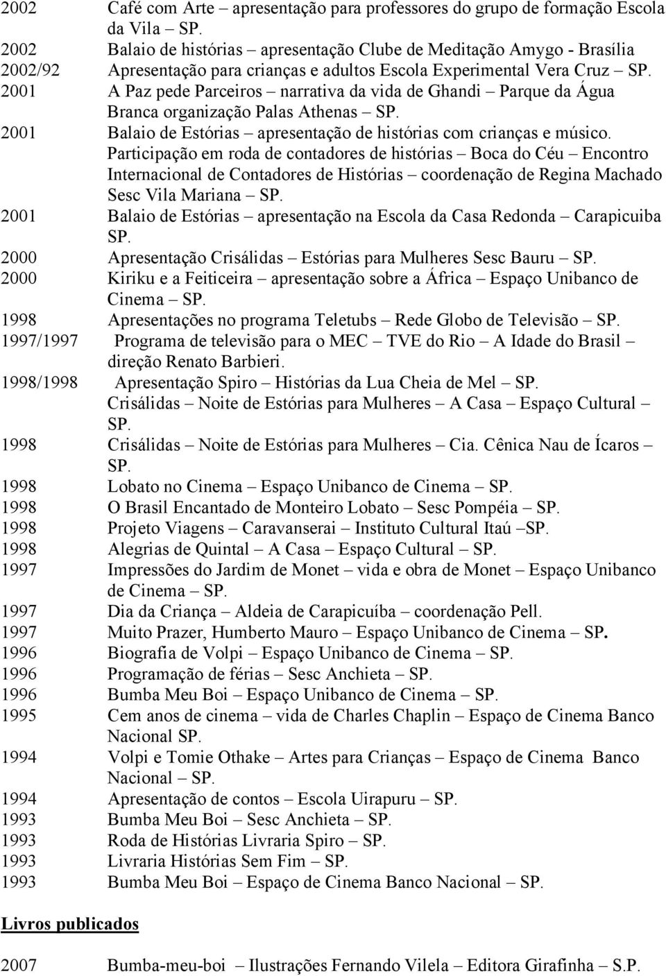 2001 A Paz pede Parceiros narrativa da vida de Ghandi Parque da Água Branca organização Palas Athenas SP. 2001 Balaio de Estórias apresentação de histórias com crianças e músico.