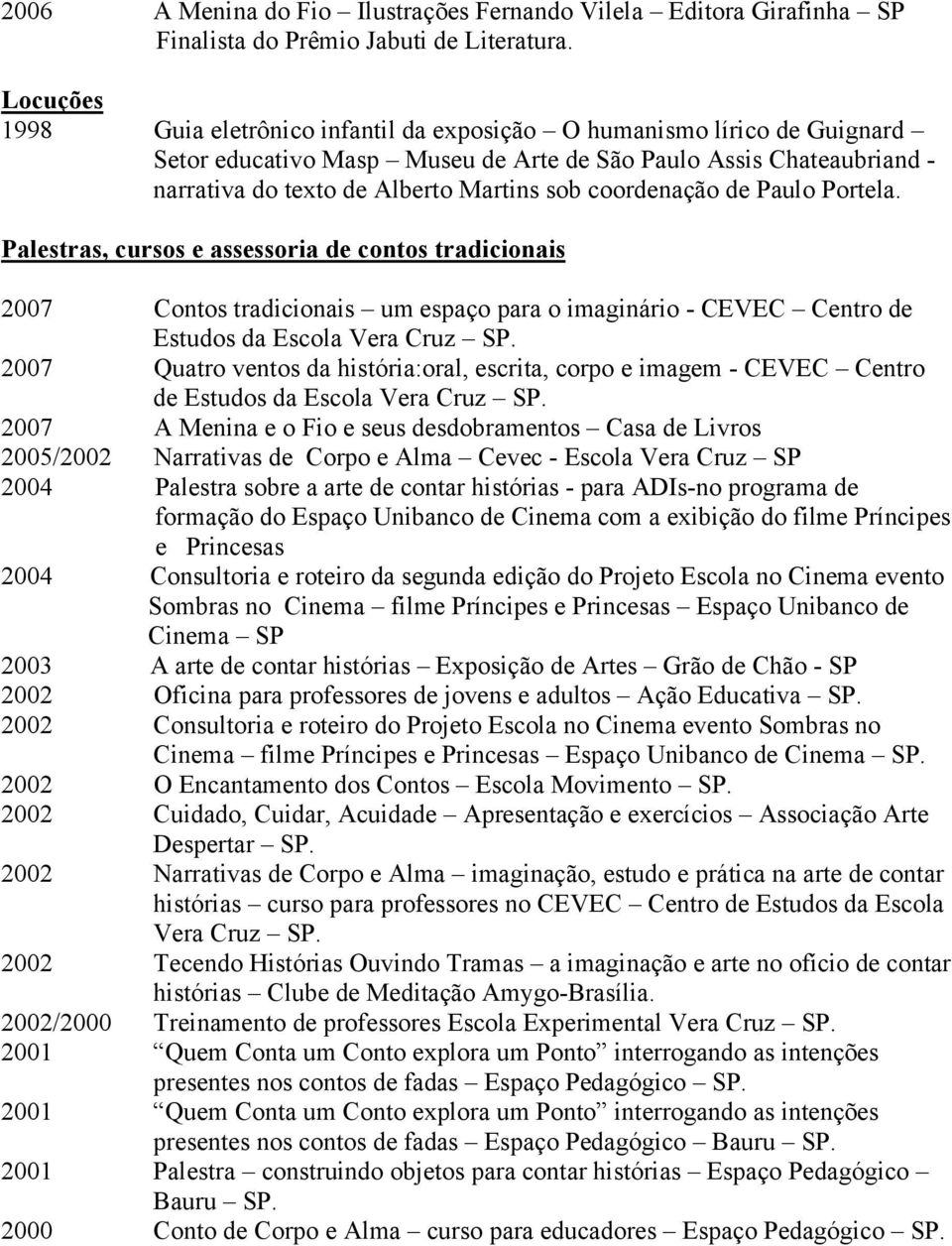 coordenação de Paulo Portela. Palestras, cursos e assessoria de contos tradicionais 2007 Contos tradicionais um espaço para o imaginário - CEVEC Centro de Estudos da Escola Vera Cruz SP.