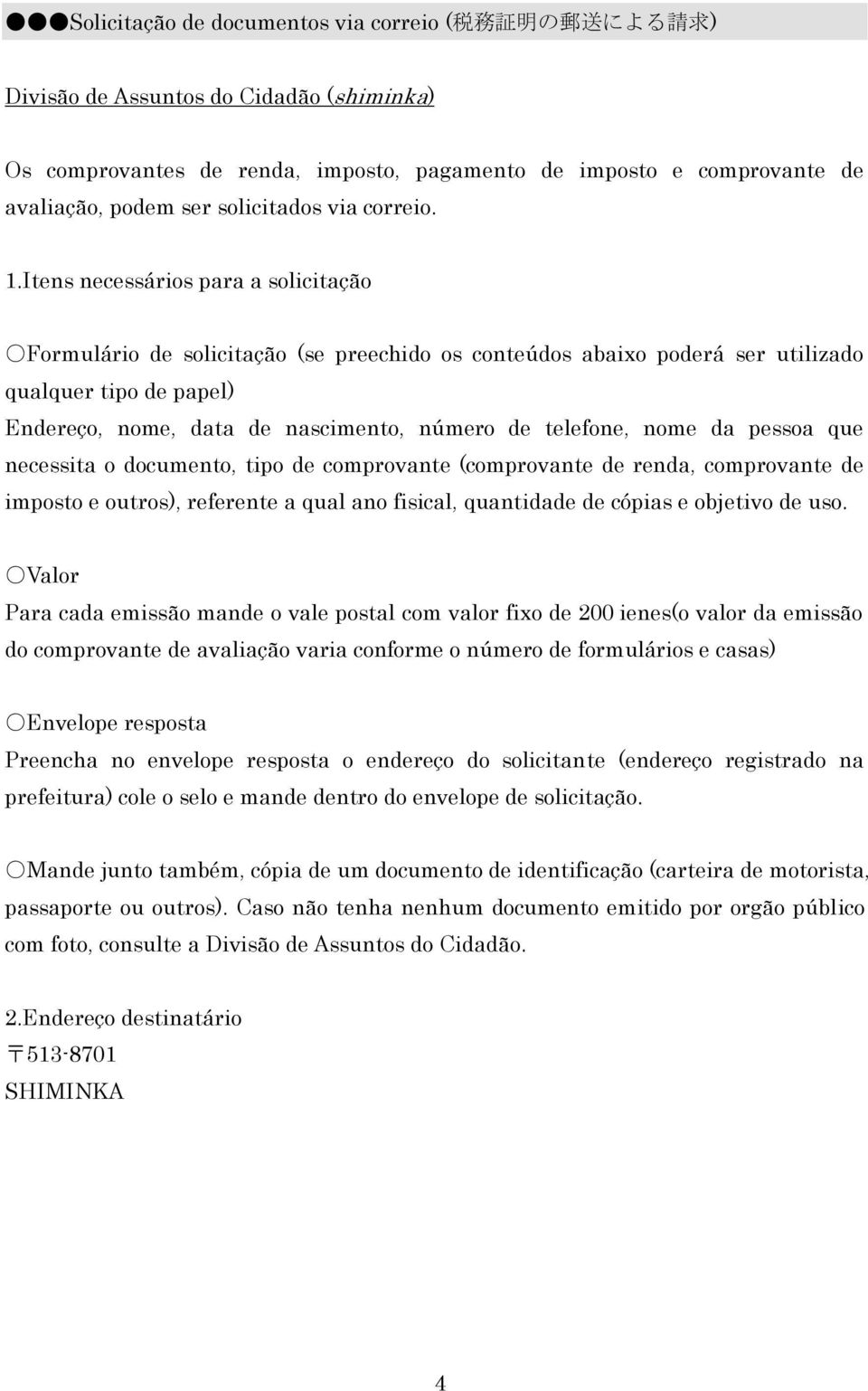 Itens necessários para a solicitação Formulário de solicitação (se preechido os conteúdos abaixo poderá ser utilizado qualquer tipo de papel) Endereço, nome, data de nascimento, número de telefone,