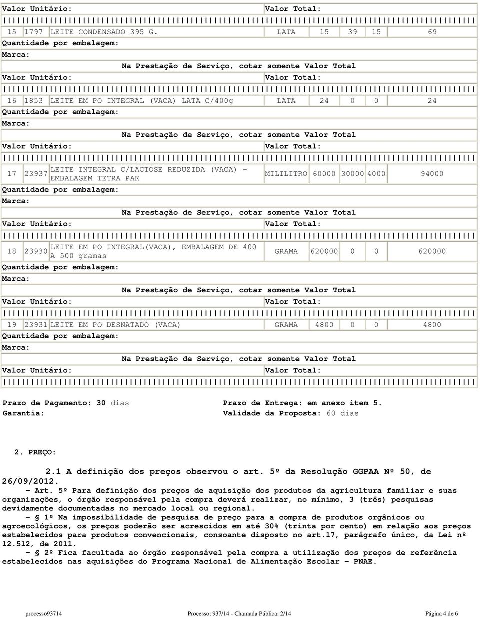 INTEGRAL(VACA), EMBALAGEM DE 400 18 23930 A 500 gramas GRAMA 620000 0 0 620000 19 23931 LEITE EM PO DESNATADO (VACA) GRAMA 4800 0 0 4800 Prazo de Pagamento: 30 dias Prazo de Entrega: em anexo item 5.