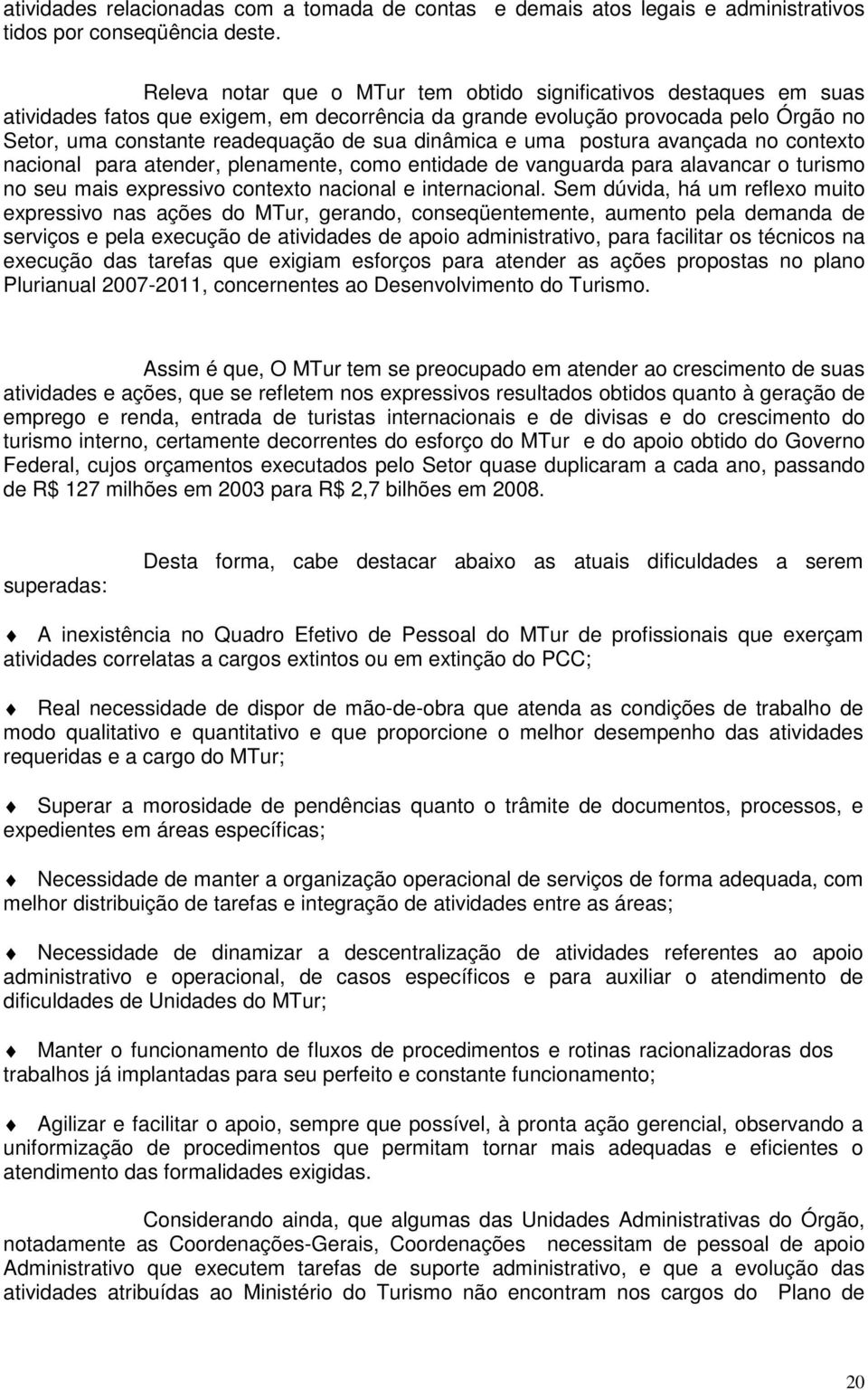 dinâmica e uma postura avançada no contexto nacional para atender, plenamente, como entidade de vanguarda para alavancar o turismo no seu mais expressivo contexto nacional e internacional.