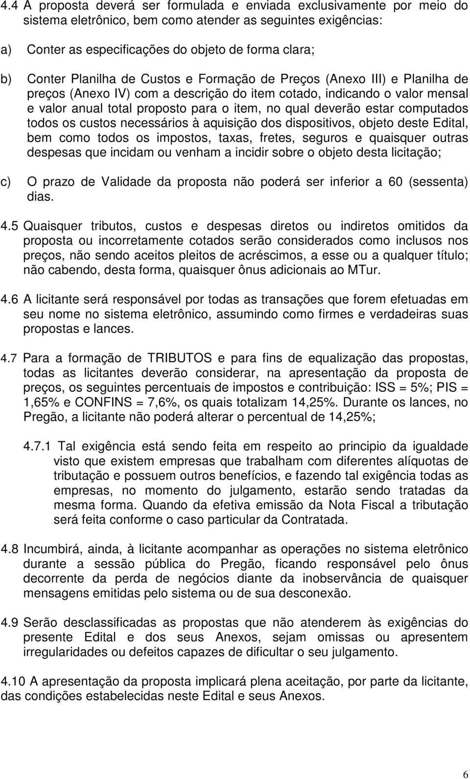 estar computados todos os custos necessários à aquisição dos dispositivos, objeto deste Edital, bem como todos os impostos, taxas, fretes, seguros e quaisquer outras despesas que incidam ou venham a