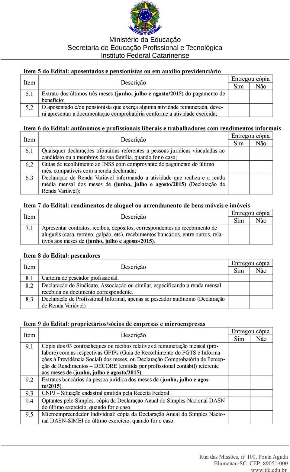 trabalhadores com rendimentos informais 6.1 Quaisquer declarações tributárias referentes a pessoas jurídicas vinculadas ao candidato ou a membros de sua família, quando for o caso; 6.