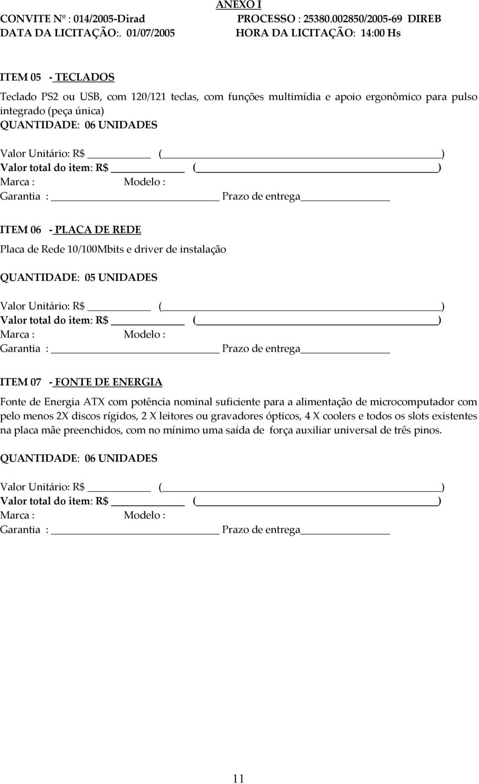 UNIDADES Valor Unitário: R$ ( ) Valor total do item: R$ ( ) Marca : Modelo : Garantia : Prazo de entrega ITEM 06 - PLACA DE REDE Placa de Rede 10/100Mbits e driver de instalação QUANTIDADE: 05