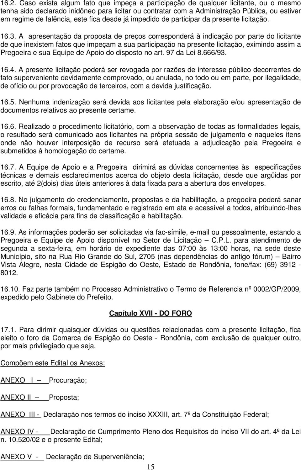 A apresentação da proposta de preços corresponderá à indicação por parte do licitante de que inexistem fatos que impeçam a sua participação na presente licitação, eximindo assim a Pregoeira e sua