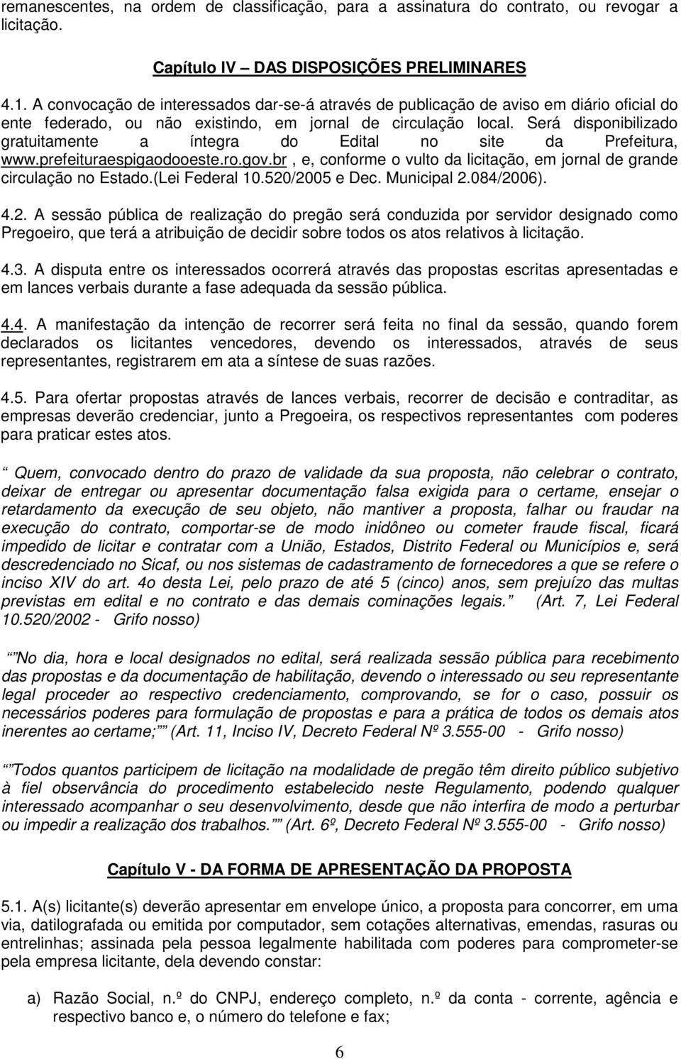 Será disponibilizado gratuitamente a íntegra do Edital no site da Prefeitura, www.prefeituraespigaodooeste.ro.gov.br, e, conforme o vulto da licitação, em jornal de grande circulação no Estado.