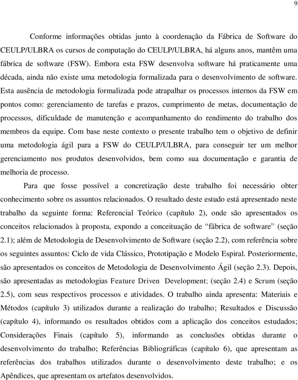 Esta ausência de metodologia formalizada pode atrapalhar os processos internos da FSW em pontos como: gerenciamento de tarefas e prazos, cumprimento de metas, documentação de processos, dificuldade