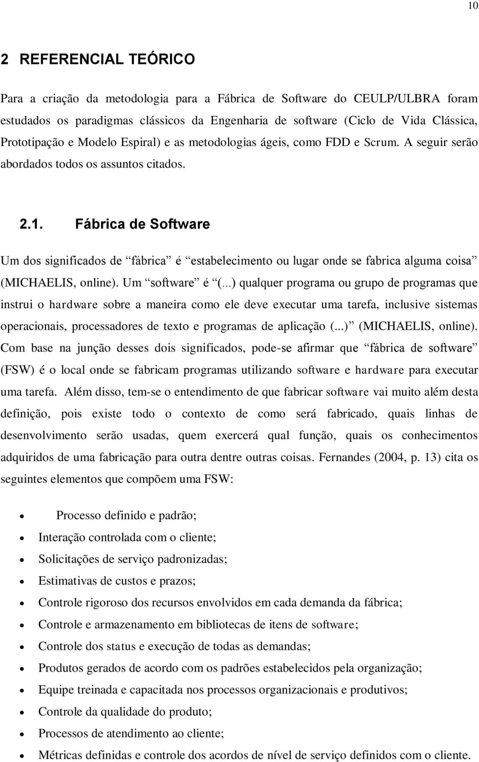 Fábrica de Software Um dos significados de fábrica é estabelecimento ou lugar onde se fabrica alguma coisa (MICHAELIS, online). Um software é (.