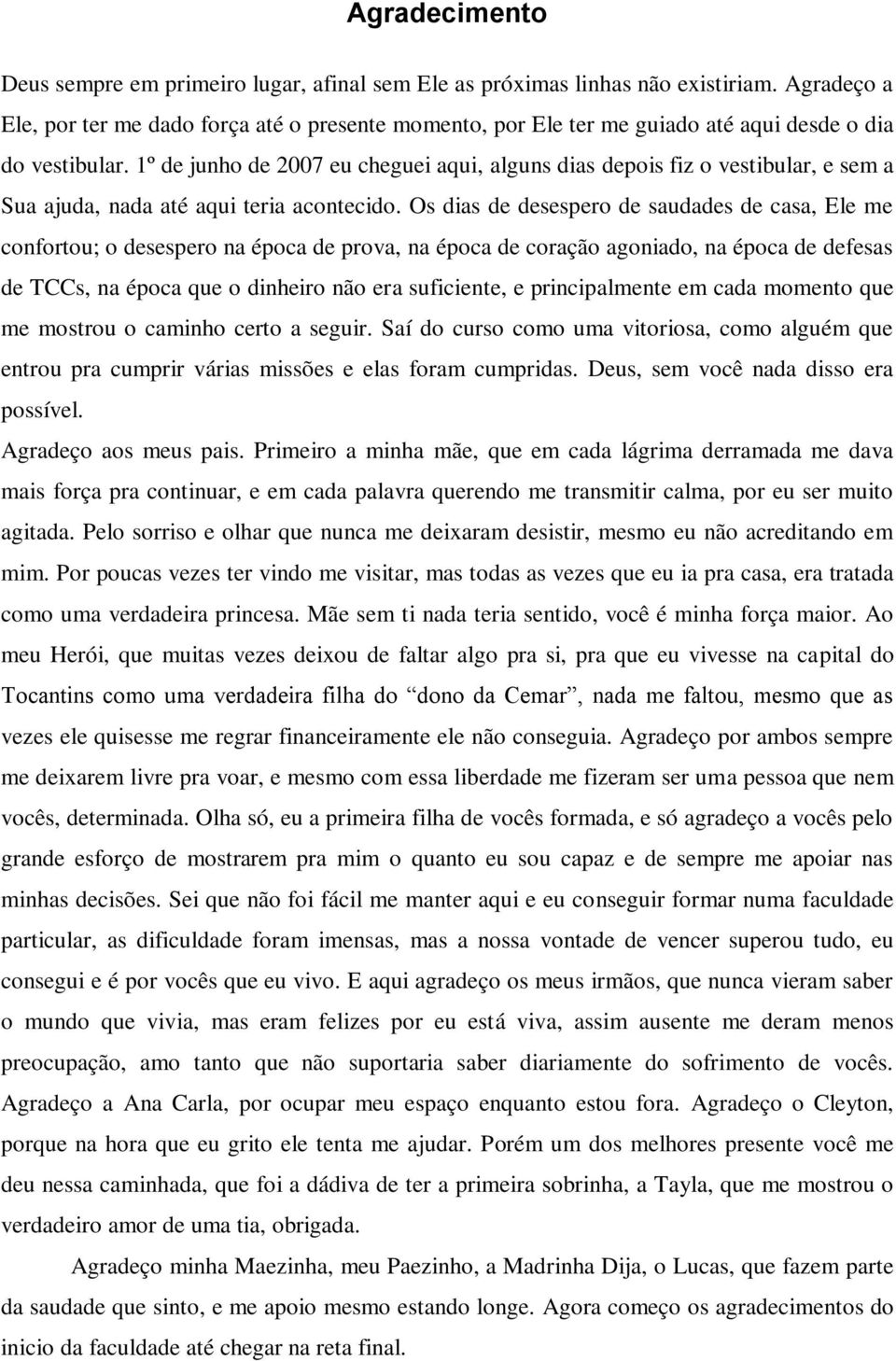 1º de junho de 2007 eu cheguei aqui, alguns dias depois fiz o vestibular, e sem a Sua ajuda, nada até aqui teria acontecido.