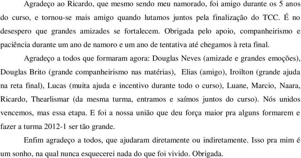 Agradeço a todos que formaram agora: Douglas Neves (amizade e grandes emoções), Douglas Brito (grande companheirismo nas matérias), Elias (amigo), Iroilton (grande ajuda na reta final), Lucas (muita