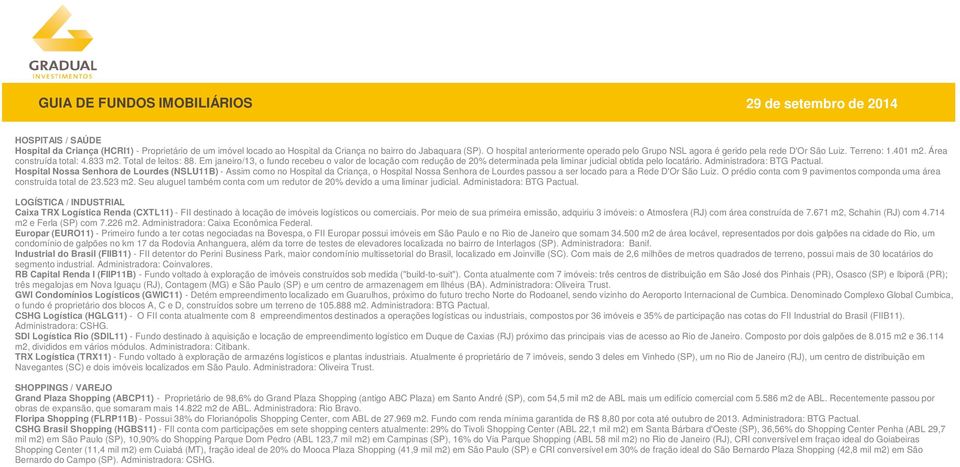 Em janeiro/13, o fundo recebeu o valor de locação com redução de 20% determinada pela liminar judicial obtida pelo locatário. Administradora: BTG Pactual.