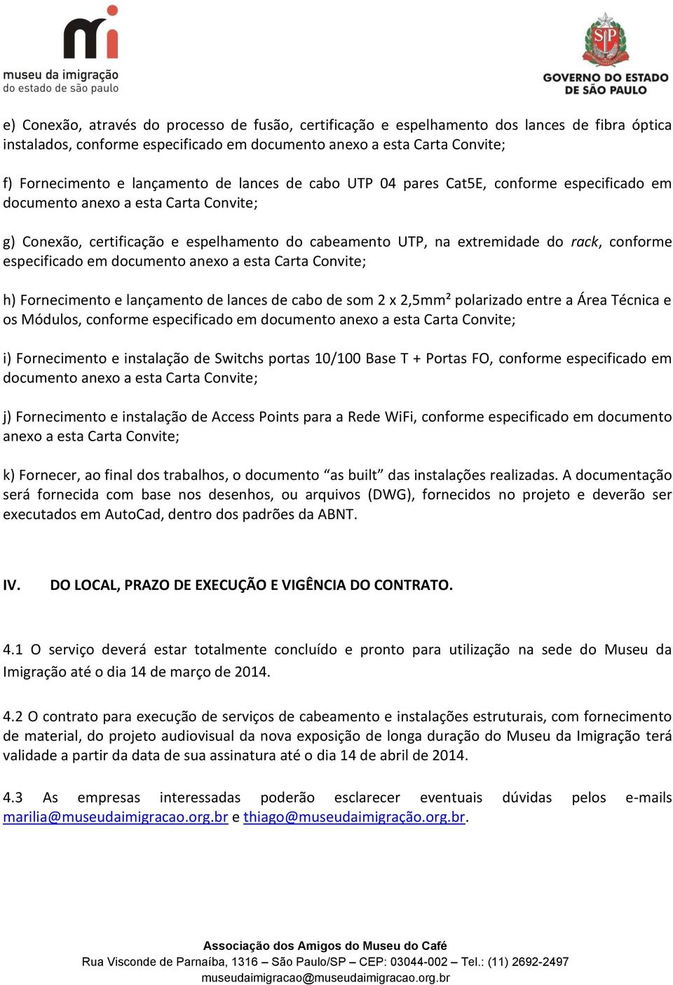 conforme especificado em documento anexo a esta Carta Convite; h) Fornecimento e lançamento de lances de cabo de som 2 x 2,5mm² polarizado entre a Área Técnica e os Módulos, conforme especificado em