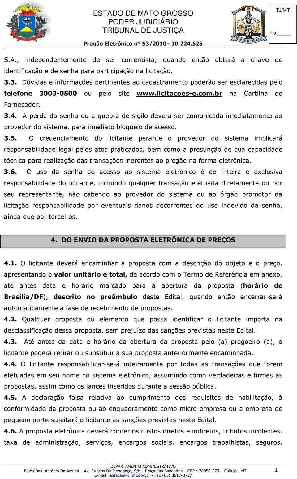 A perda da senha ou a quebra de sigilo deverá ser comunicada imediatamente ao provedor do sistema, para imediato bloqueio de acesso. 3.5.