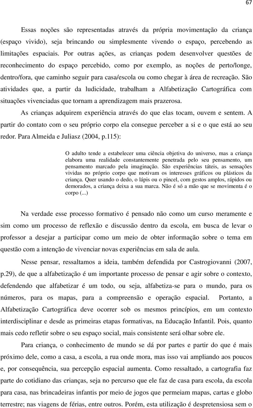 chegar à área de recreação. São atividades que, a partir da ludicidade, trabalham a Alfabetização Cartográfica com situações vivenciadas que tornam a aprendizagem mais prazerosa.