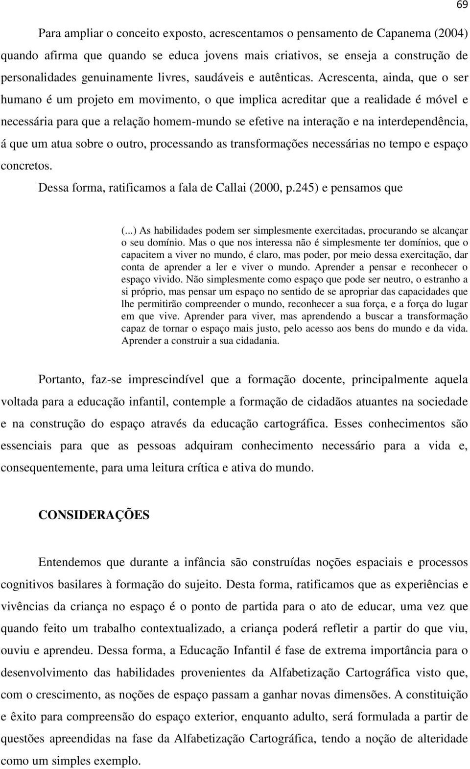 Acrescenta, ainda, que o ser humano é um projeto em movimento, o que implica acreditar que a realidade é móvel e necessária para que a relação homem-mundo se efetive na interação e na