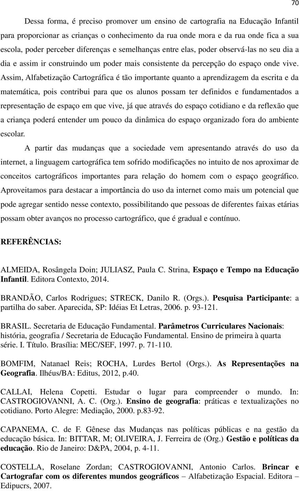 Assim, Alfabetização Cartográfica é tão importante quanto a aprendizagem da escrita e da matemática, pois contribui para que os alunos possam ter definidos e fundamentados a representação de espaço