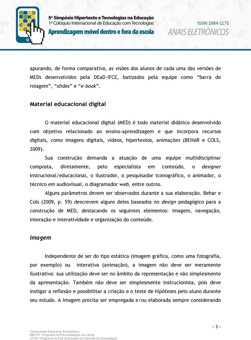 digitais, vídeos, hipertextos, animações (BEHAR e COLS, 2009).