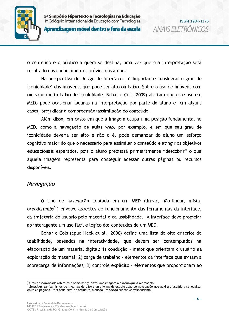 Sobre o uso de imagens com um grau muito baixo de iconicidade, Behar e Cols (2009) alertam que esse uso em MEDs pode ocasionar lacunas na interpretação por parte do aluno e, em alguns casos,