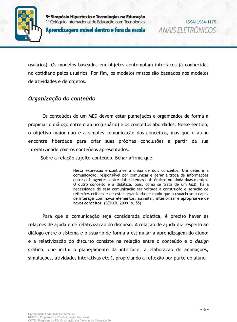 Nesse sentido, o objetivo maior não é a simples comunicação dos conceitos, mas que o aluno encontre liberdade para criar suas próprias conclusões a partir da sua interatividade com os conteúdos