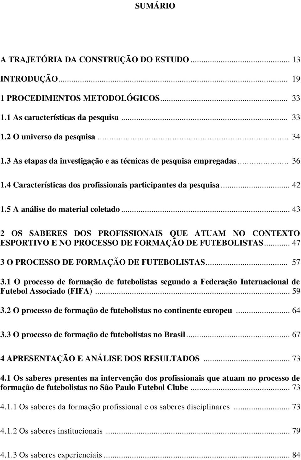 .. 43 2 OS SABERES DOS PROFISSIONAIS QUE ATUAM NO CONTEXTO ESPORTIVO E NO PROCESSO DE FORMAÇÃO DE FUTEBOLISTAS... 47 3 O PROCESSO DE FORMAÇÃO DE FUTEBOLISTAS... 57 3.