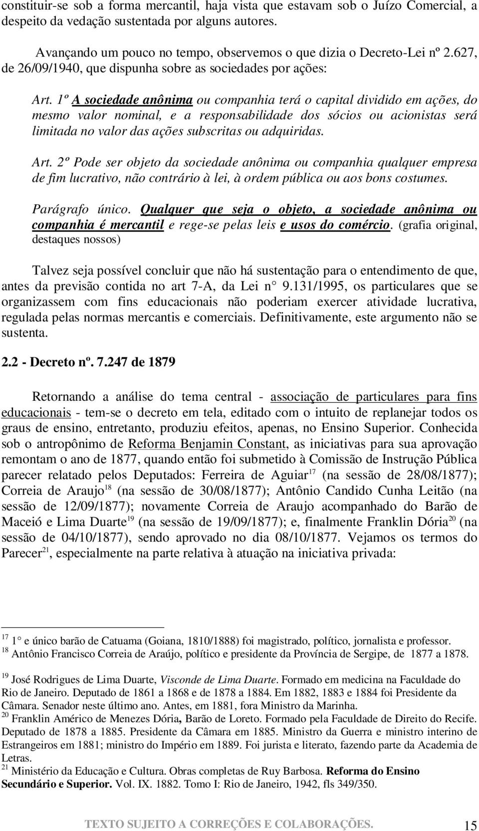 1º A sociedade anônima ou companhia terá o capital dividido em ações, do mesmo valor nominal, e a responsabilidade dos sócios ou acionistas será limitada no valor das ações subscritas ou adquiridas.