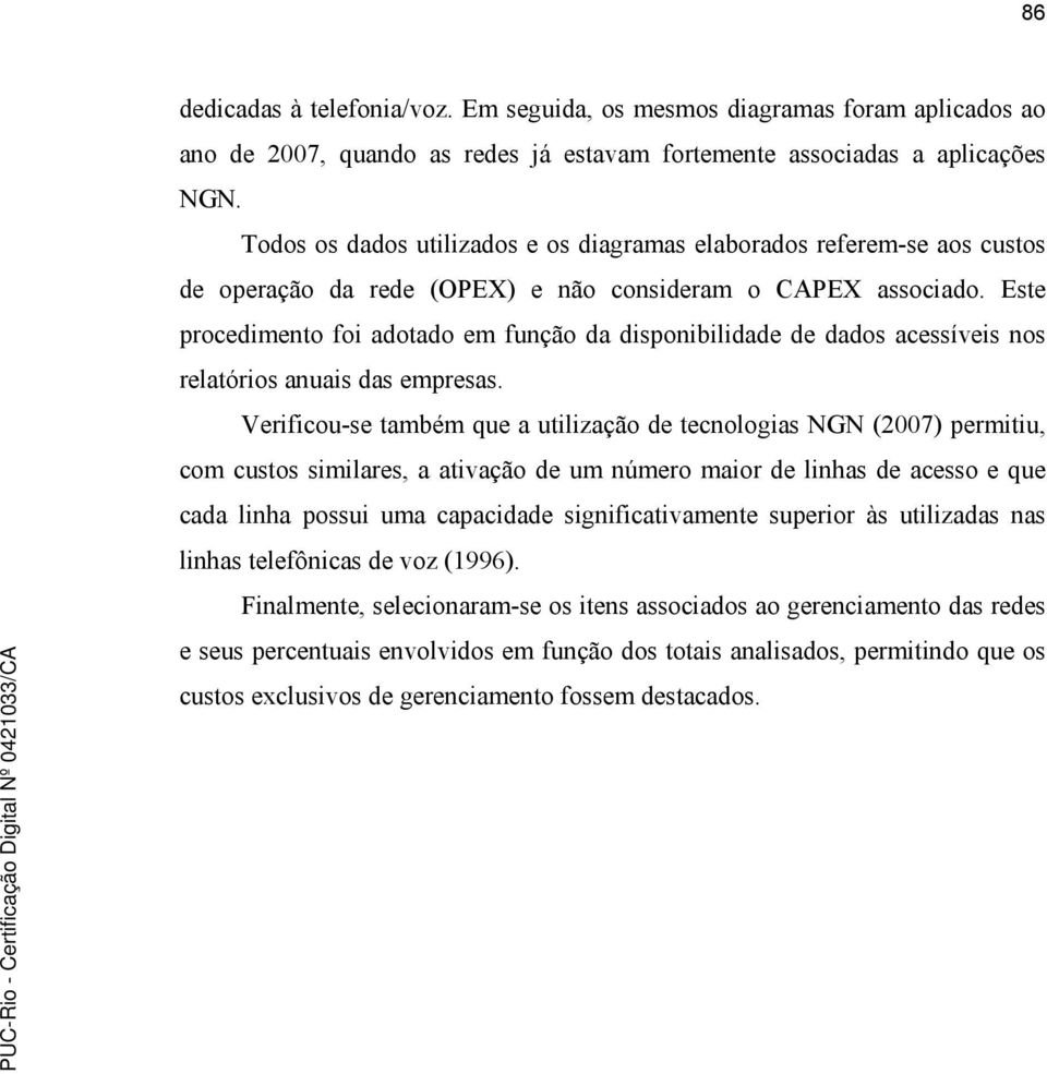 Este procedimento foi adotado em função da disponibilidade de dados acessíveis nos relatórios anuais das empresas.