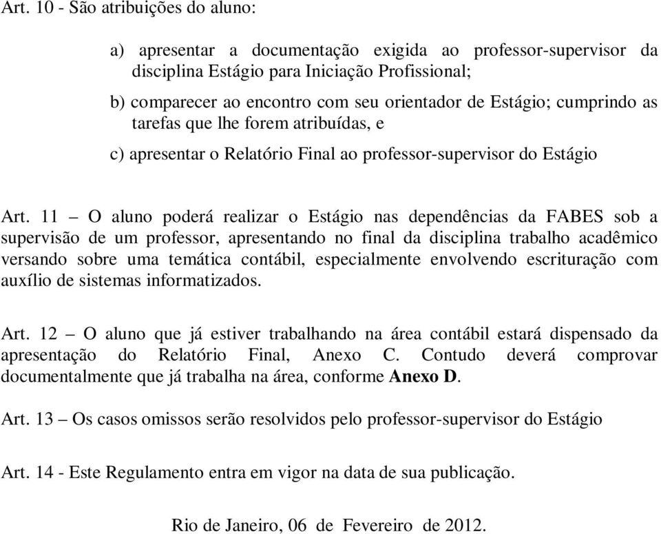 11 O aluno poderá realizar o Estágio nas dependências da FABES sob a supervisão de um professor, apresentando no final da disciplina trabalho acadêmico versando sobre uma temática contábil,