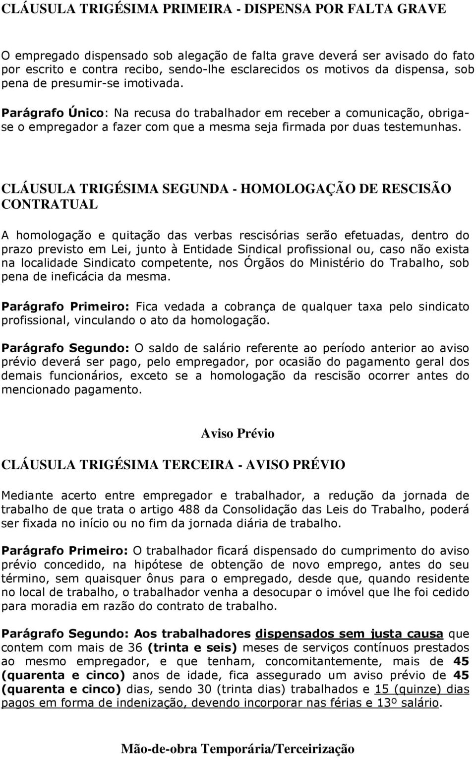 CLÁUSULA TRIGÉSIMA SEGUNDA - HOMOLOGAÇÃO DE RESCISÃO CONTRATUAL A homologação e quitação das verbas rescisórias serão efetuadas, dentro do prazo previsto em Lei, junto à Entidade Sindical