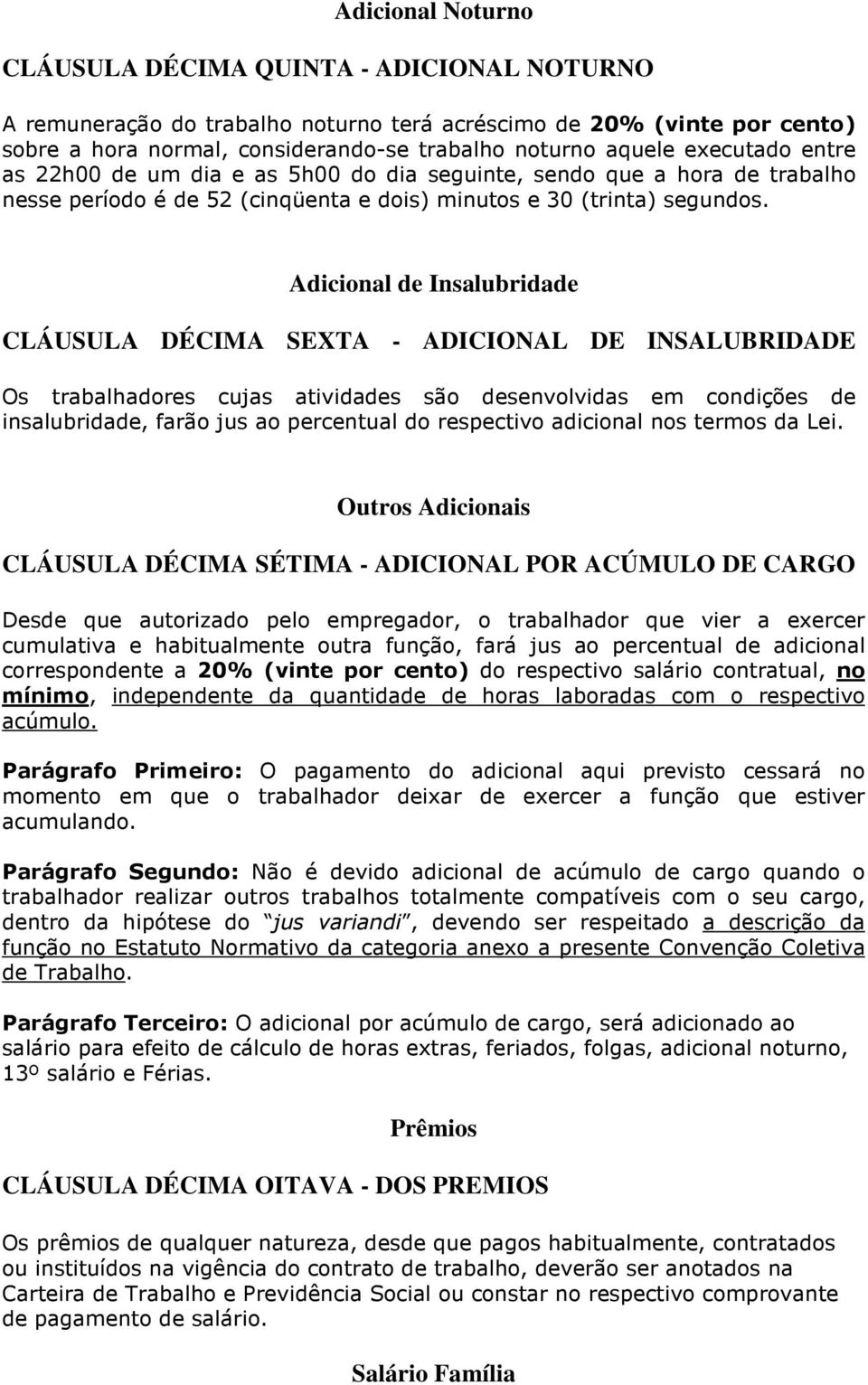 Adicional de Insalubridade CLÁUSULA DÉCIMA SEXTA - ADICIONAL DE INSALUBRIDADE Os trabalhadores cujas atividades são desenvolvidas em condições de insalubridade, farão jus ao percentual do respectivo