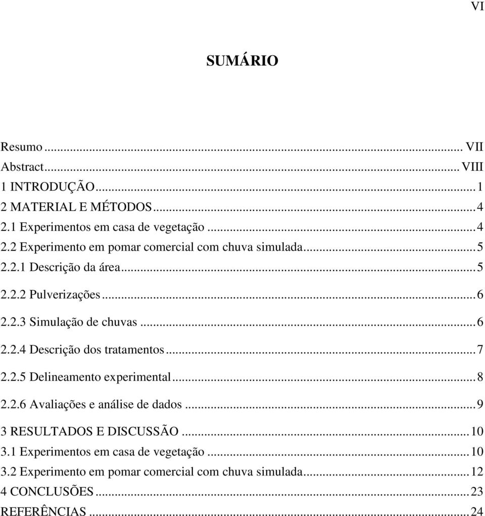 .. 8 2.2.6 Avaliações e análise de dados... 9 3 RESULTADOS E DISCUSSÃO... 10 3.1 Experimentos em casa de vegetação... 10 3.2 Experimento em pomar comercial com chuva simulada.