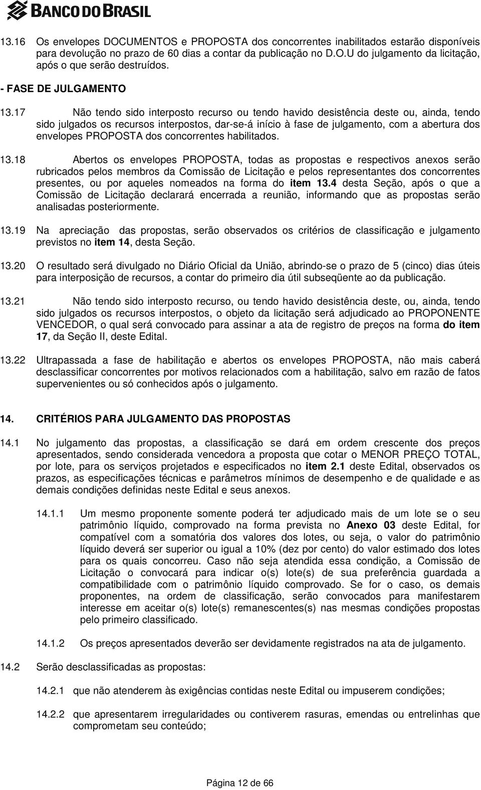 17 Não tendo sido interposto recurso ou tendo havido desistência deste ou, ainda, tendo sido julgados os recursos interpostos, dar-se-á início à fase de julgamento, com a abertura dos envelopes