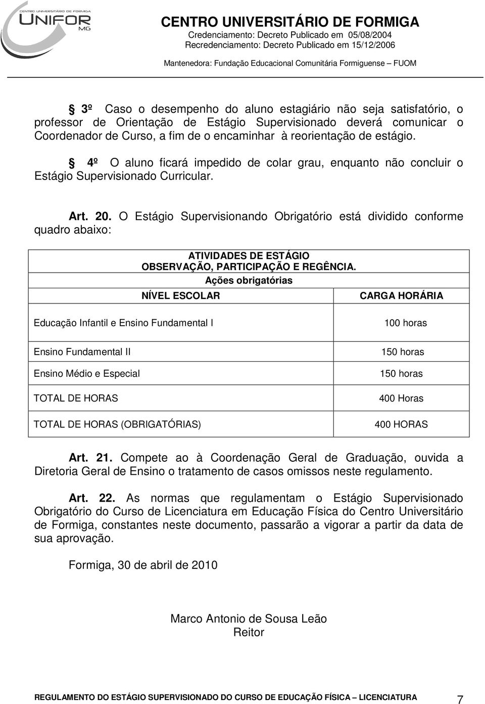 O Estágio Supervisionando Obrigatório está dividido conforme quadro abaixo: ATIVIDADES DE ESTÁGIO OBSERVAÇÃO, PARTICIPAÇÃO E REGÊNCIA.