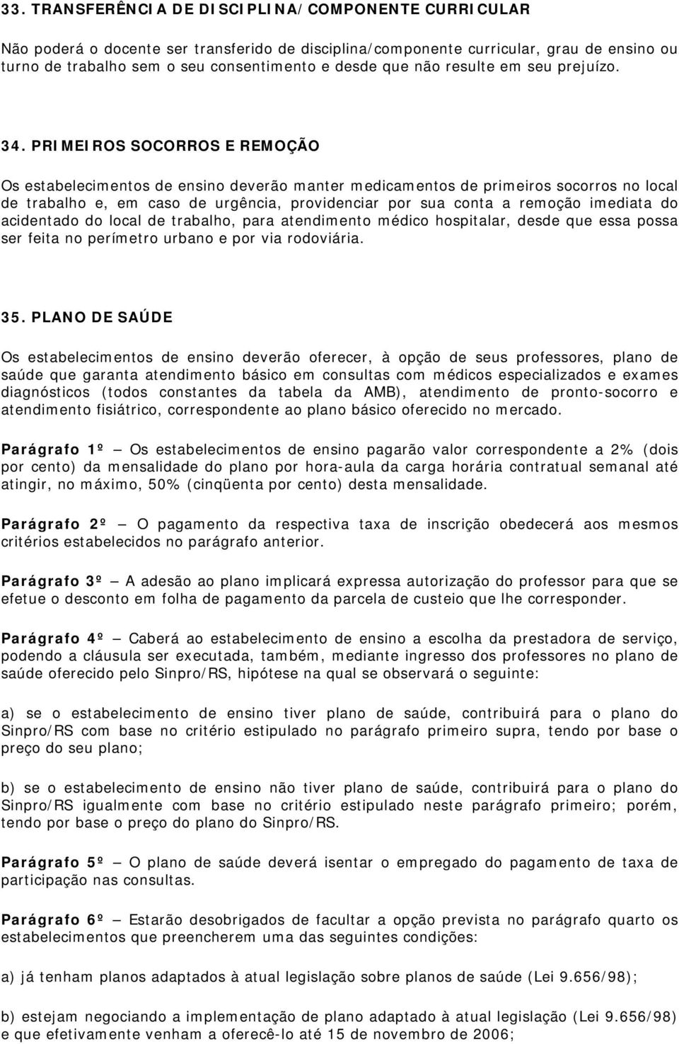 PRIMEIROS SOCORROS E REMOÇÃO Os estabelecimentos de ensino deverão manter medicamentos de primeiros socorros no local de trabalho e, em caso de urgência, providenciar por sua conta a remoção imediata