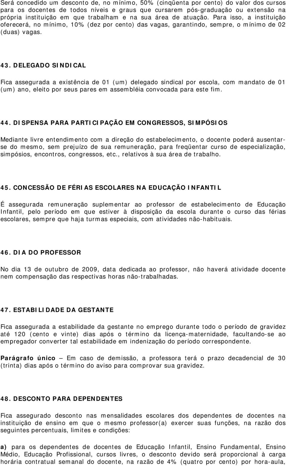 DELEGADO SINDICAL Fica assegurada a existência de 01 (um) delegado sindical por escola, com mandato de 01 (um) ano, eleito por seus pares em assembléia convocada para este fim. 44.