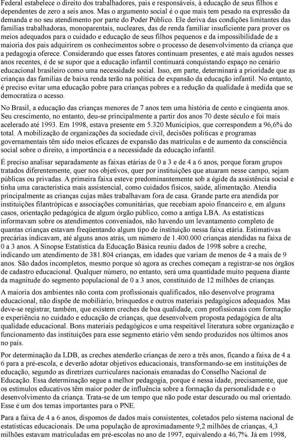 Ele deriva das condições limitantes das famílias trabalhadoras, monoparentais, nucleares, das de renda familiar insuficiente para prover os meios adequados para o cuidado e educação de seus filhos