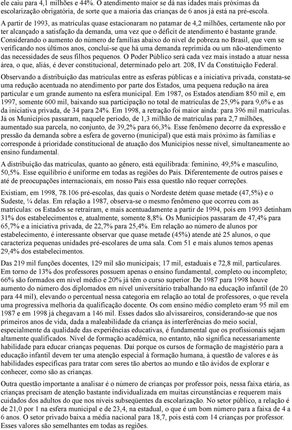 Considerando o aumento do número de famílias abaixo do nível de pobreza no Brasil, que vem se verificando nos últimos anos, conclui-se que há uma demanda reprimida ou um não-atendimento das