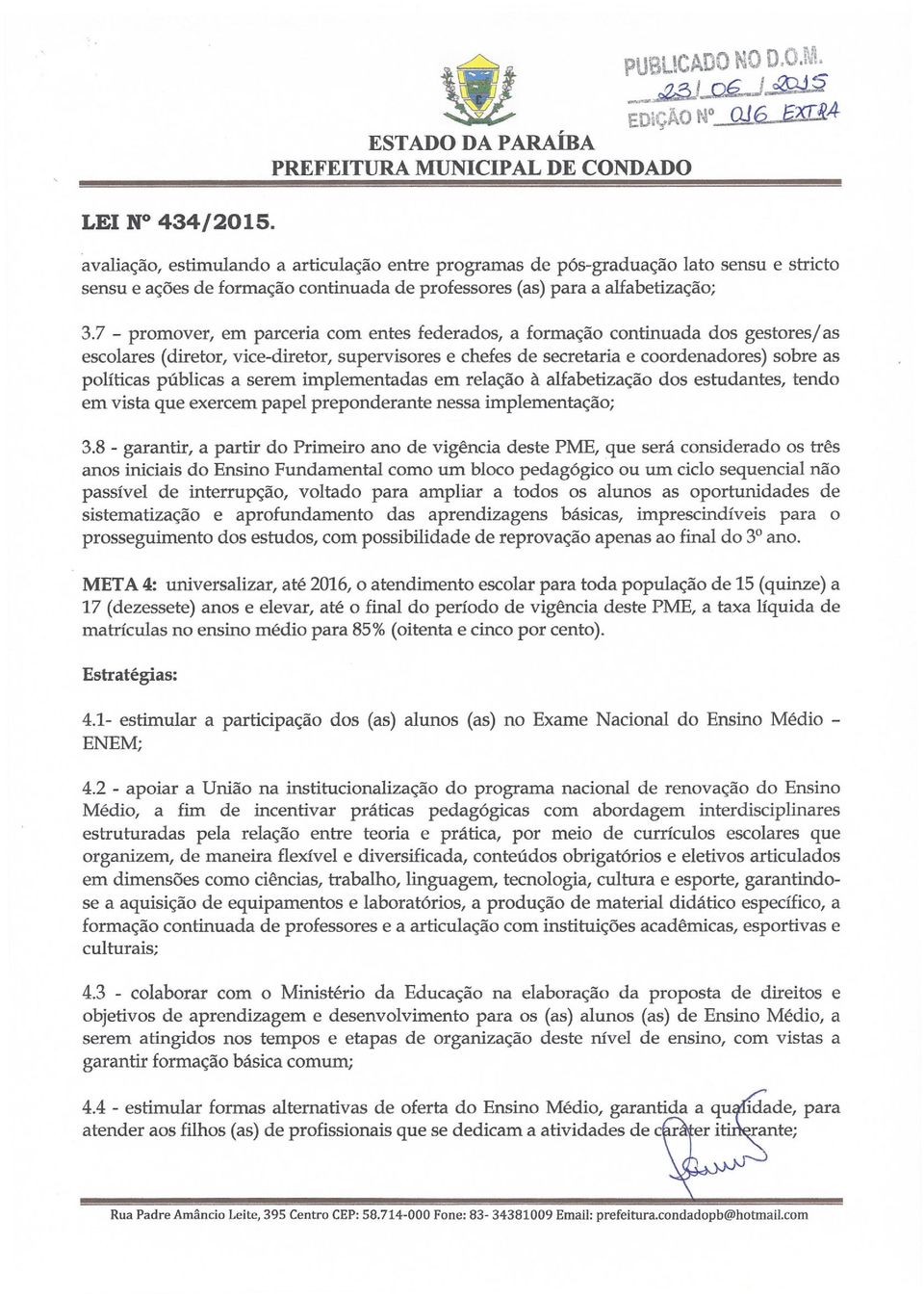 7 - promover, em parceria com entes federados, a formação continuada dos gestoresj as escolares (diretor, vice-diretor, supervisores e chefes de secretaria e coordenadores) sobre as políticas