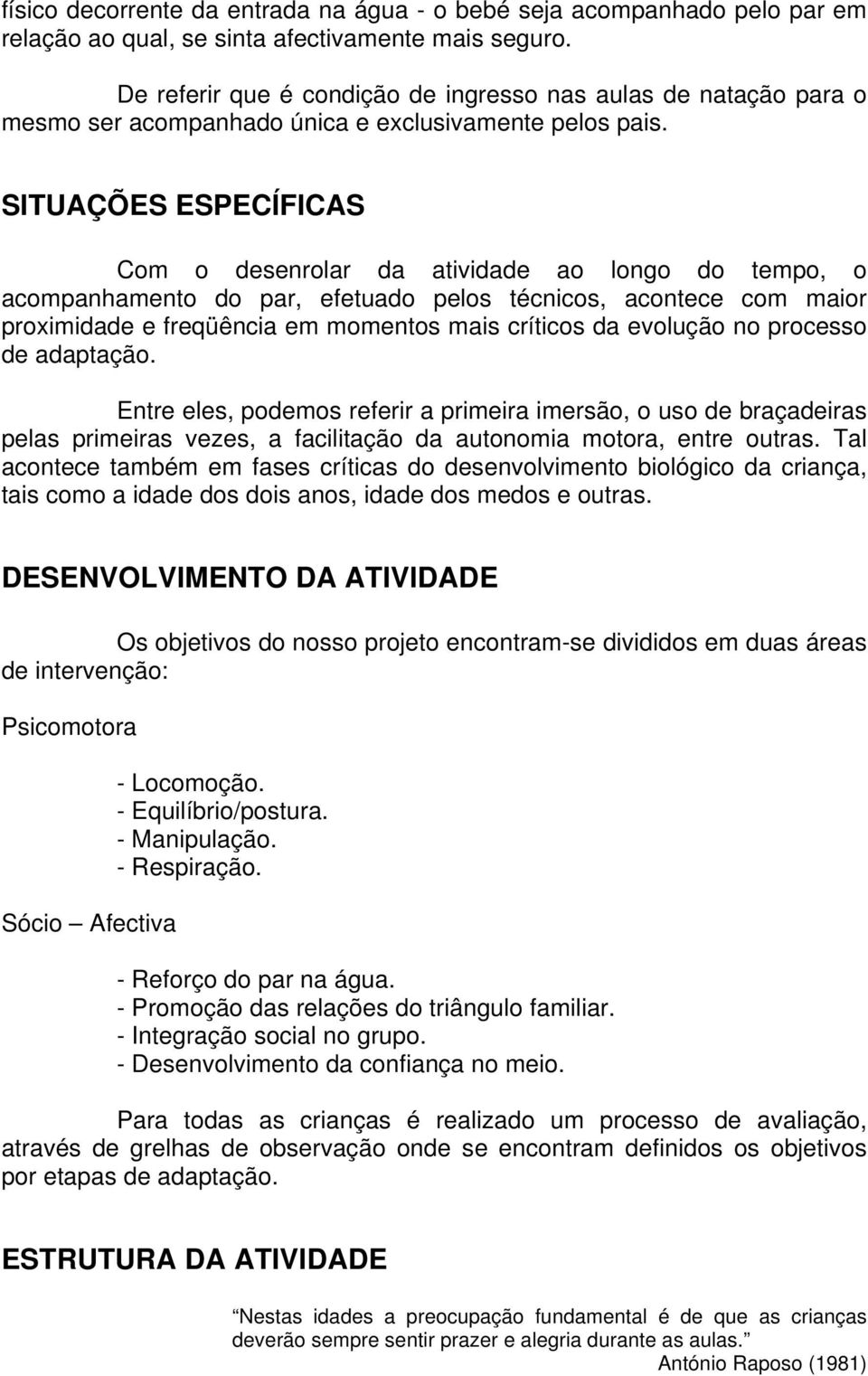 SITUAÇÕES ESPECÍFICAS Com o desenrolar da atividade ao longo do tempo, o acompanhamento do par, efetuado pelos técnicos, acontece com maior proximidade e freqüência em momentos mais críticos da