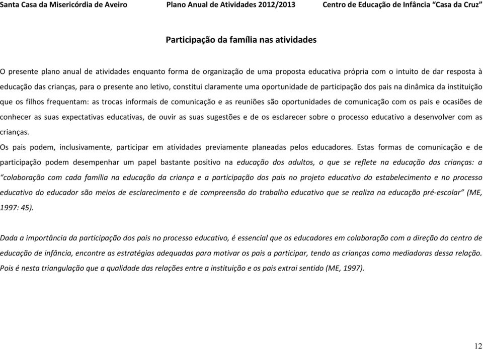 oportunidades de comunicação com os pais e ocasiões de conhecer as suas expectativas educativas, de ouvir as suas sugestões e de os esclarecer sobre o processo educativo a desenvolver com as crianças.