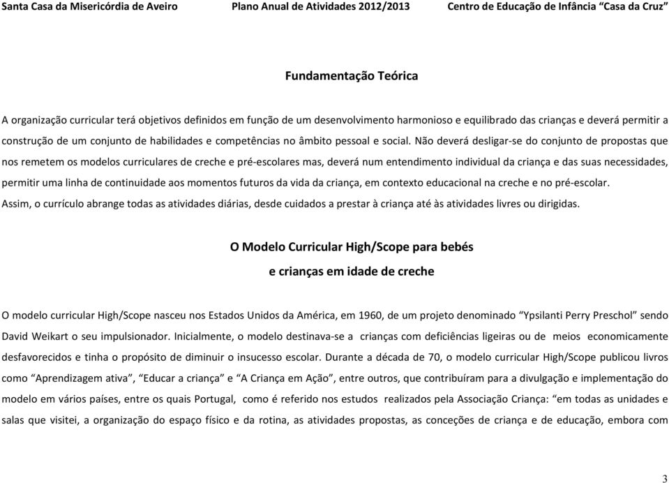 Não deverá desligar-se do conjunto de propostas que nos remetem os modelos curriculares de creche e pré-escolares mas, deverá num entendimento individual da criança e das suas necessidades, permitir