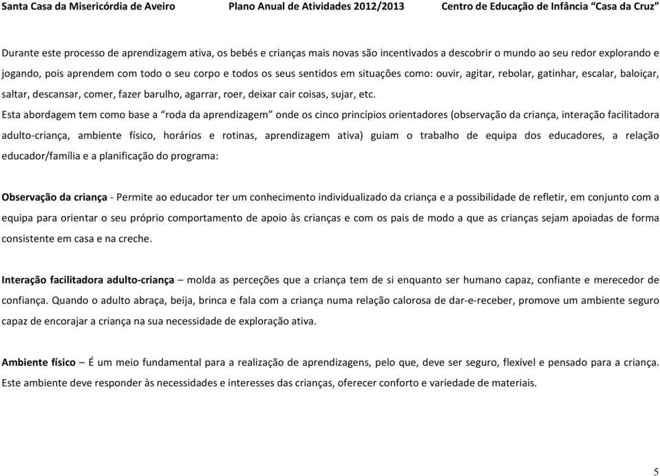 Esta abordagem tem como base a roda da aprendizagem onde os cinco princípios orientadores (observação da criança, interação facilitadora adulto-criança, ambiente físico, horários e rotinas,