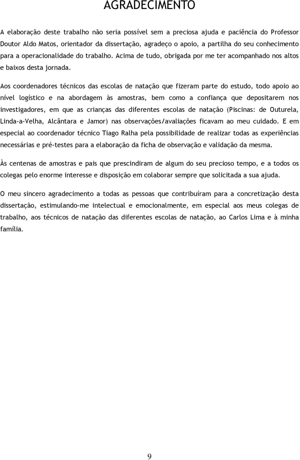 Aos coordenadores técnicos das escolas de natação que fizeram parte do estudo, todo apoio ao nível logístico e na abordagem às amostras, bem como a confiança que depositarem nos investigadores, em