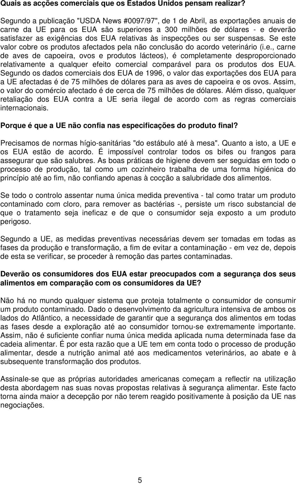 relativas às inspecções ou ser suspensas. Se este valor cobre os produtos afectados pela não conclusão do acordo veterinário (i.e., carne de aves de capoeira, ovos e produtos lácteos), é completamente desproporcionado relativamente a qualquer efeito comercial comparável para os produtos dos EUA.