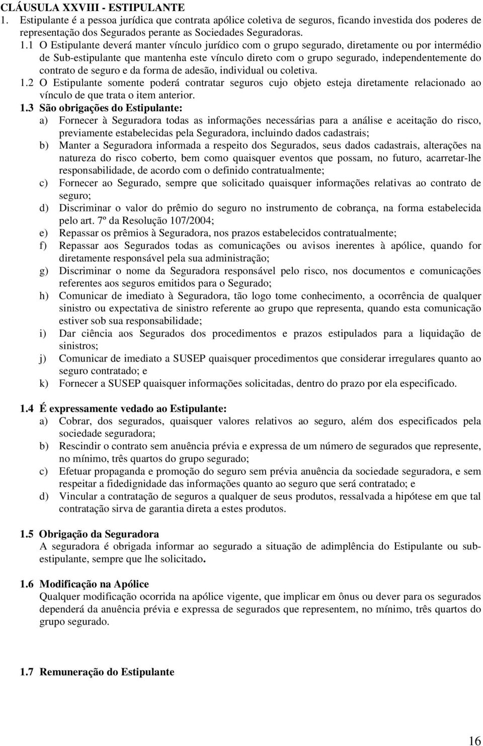 1 O Estipulante deverá manter vínculo jurídico com o grupo segurado, diretamente ou por intermédio de Sub-estipulante que mantenha este vínculo direto com o grupo segurado, independentemente do