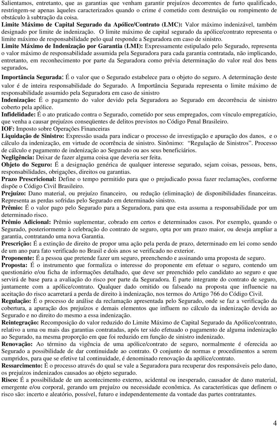 O limite máximo de capital segurado da apólice/contrato representa o limite máximo de responsabilidade pelo qual responde a Seguradora em caso de sinistro.