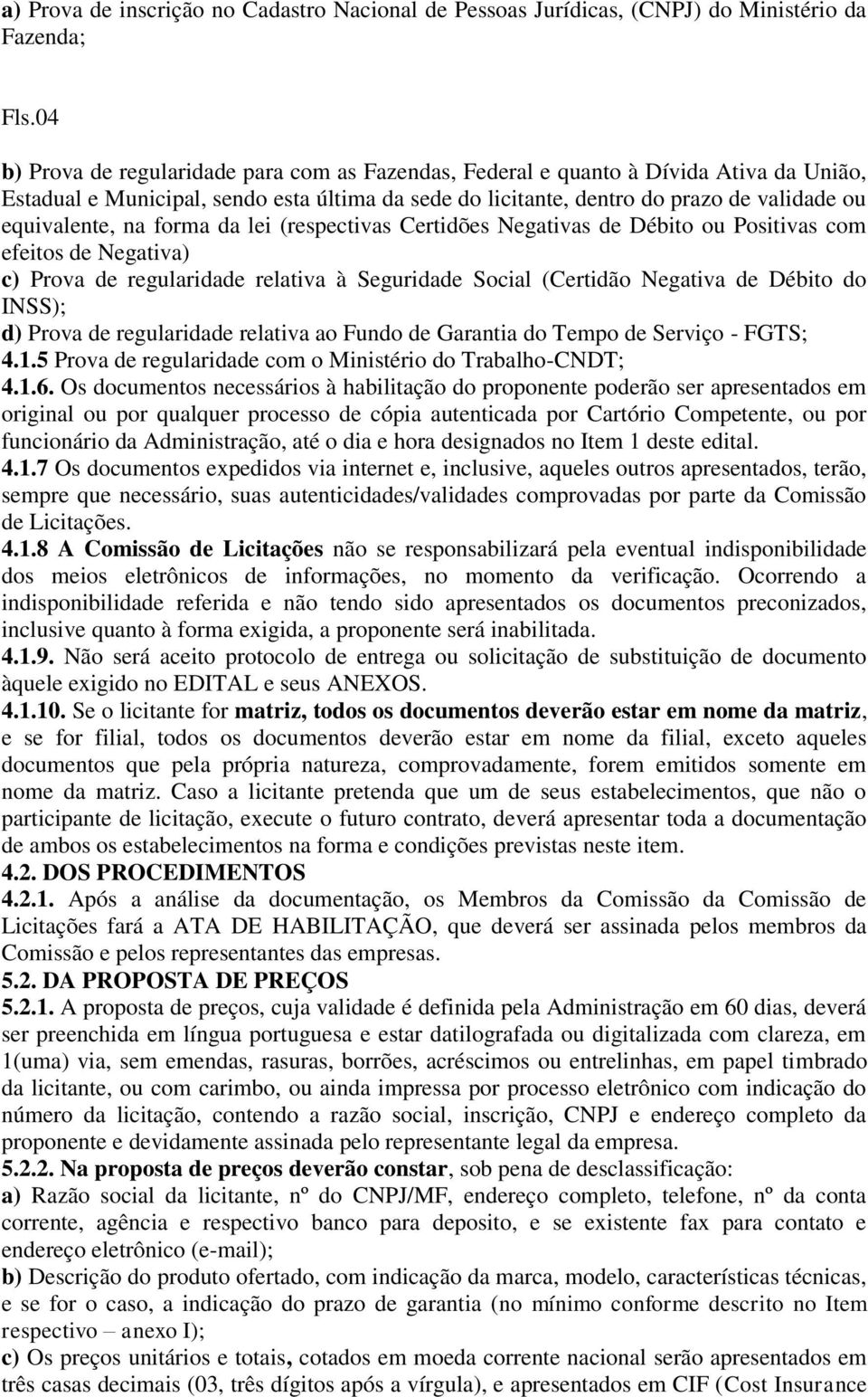 na forma da lei (respectivas Certidões Negativas de Débito ou Positivas com efeitos de Negativa) c) Prova de regularidade relativa à Seguridade Social (Certidão Negativa de Débito do INSS); d) Prova