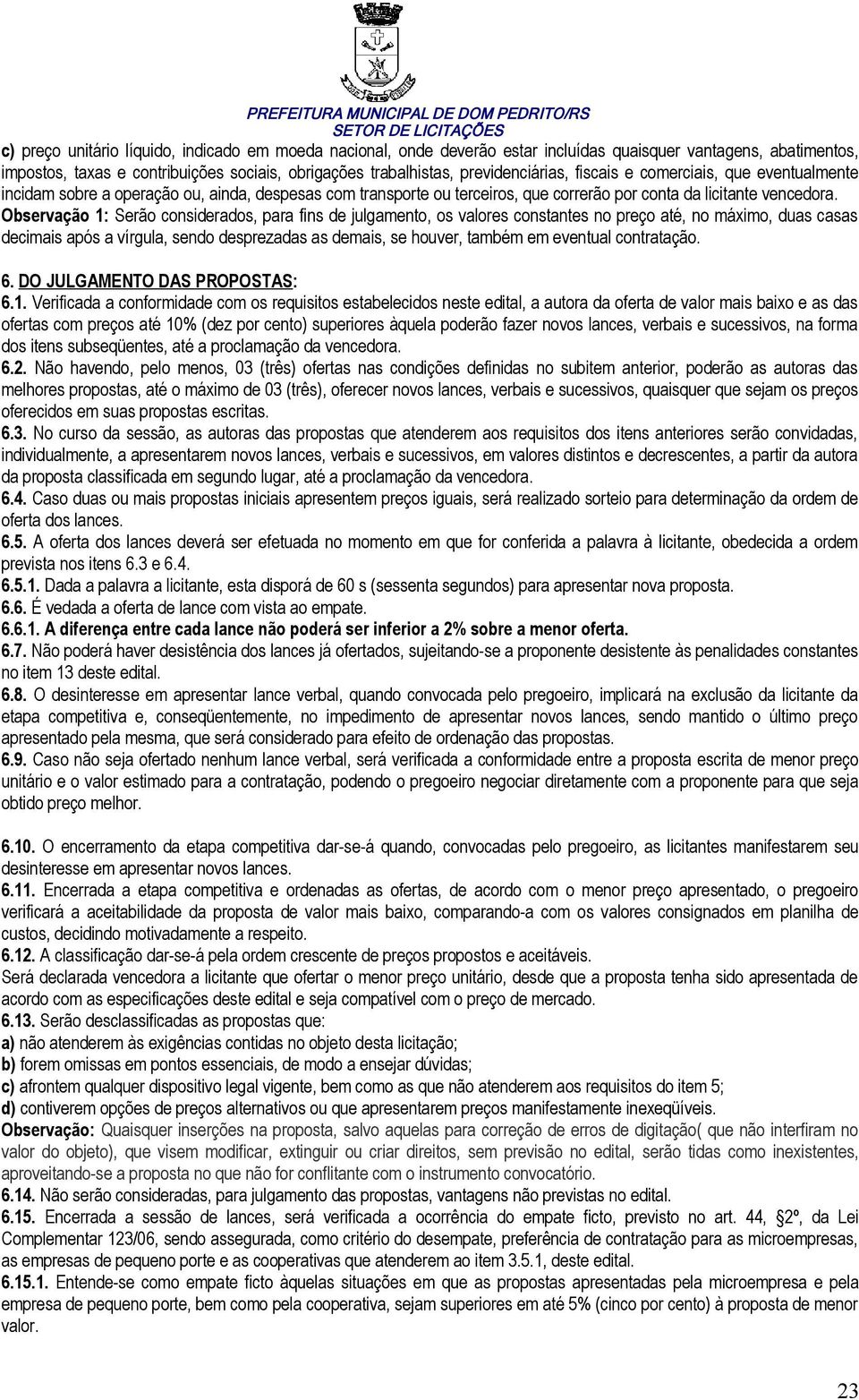 Observação 1: Serão considerados, para fins de julgamento, os valores constantes no preço até, no máximo, duas casas decimais após a vírgula, sendo desprezadas as demais, se houver, também em