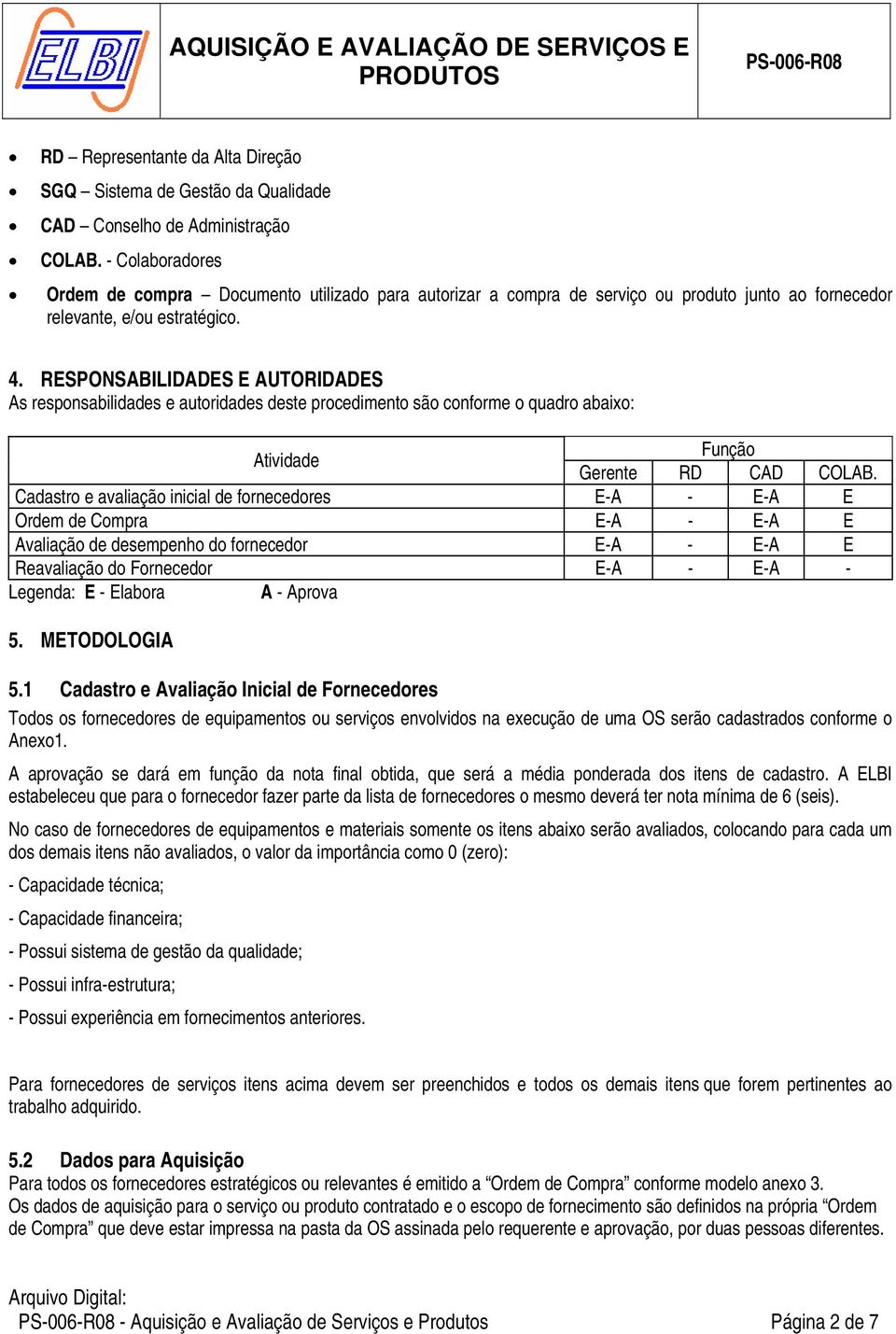 RESPONSABILIDADES E AUTORIDADES As responsabilidades e autoridades deste procedimento são conforme o quadro abaixo: Atividade Função Gerente RD CAD COLAB.