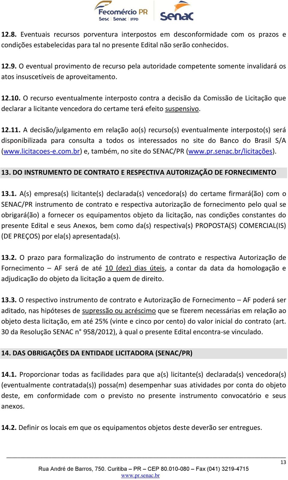 O recurso eventualmente interposto contra a decisão da Comissão de Licitação que declarar a licitante vencedora do certame terá efeito suspensivo. 12.11.